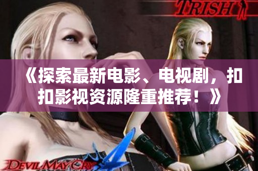 《探索最新电影、电视剧，扣扣影视资源隆重推荐！》