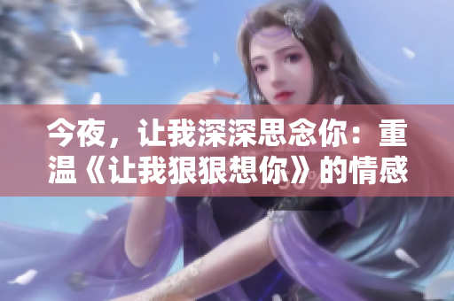 今夜，让我深深思念你：重温《让我狠狠想你》的情感共鸣！