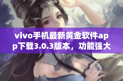 vivo手机最新黄金软件app下载3.0.3版本，功能强大易操作(1)