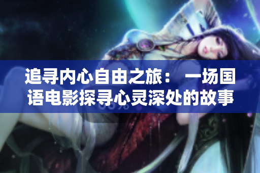 追寻内心自由之旅： 一场国语电影探寻心灵深处的故事