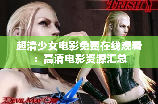 超清少女电影免费在线观看：高清电影资源汇总