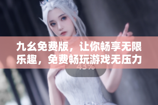 九幺免费版，让你畅享无限乐趣，免费畅玩游戏无压力