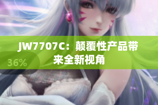 JW7707C：颠覆性产品带来全新视角