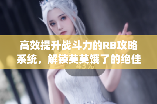 高效提升战斗力的RB攻略系统，解锁芙芙饿了的绝佳秘籍(1)