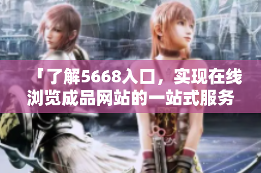 「了解5668入口，实现在线浏览成品网站的一站式服务」