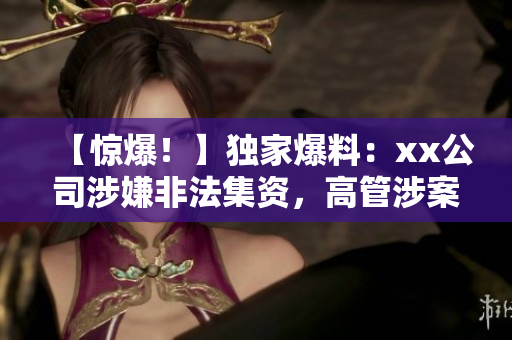 【惊爆！】独家爆料：xx公司涉嫌非法集资，高管涉案！