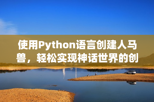 使用Python语言创建人马兽，轻松实现神话世界的创作
