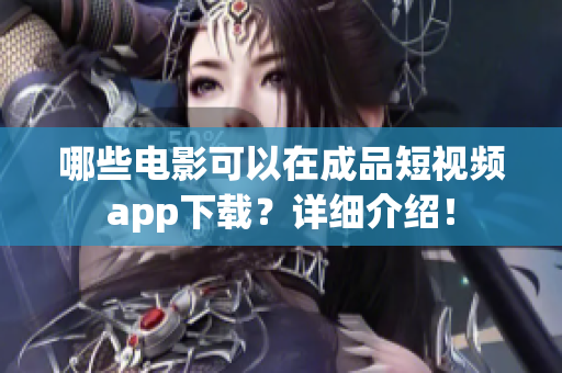 哪些电影可以在成品短视频app下载？详细介绍！