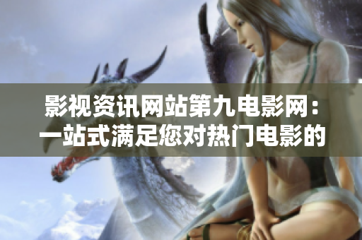 影视资讯网站第九电影网：一站式满足您对热门电影的需求