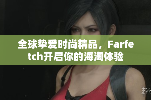 全球挚爱时尚精品，Farfetch开启你的海淘体验