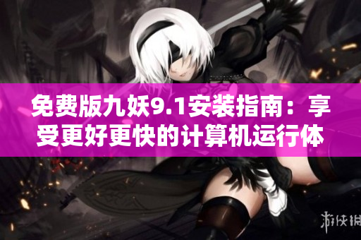 免费版九妖9.1安装指南：享受更好更快的计算机运行体验