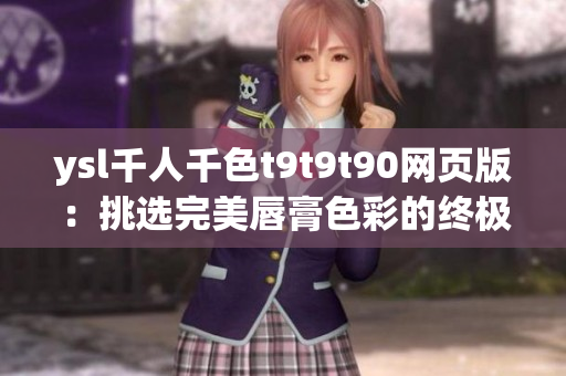 ysl千人千色t9t9t90网页版：挑选完美唇膏色彩的终极指南