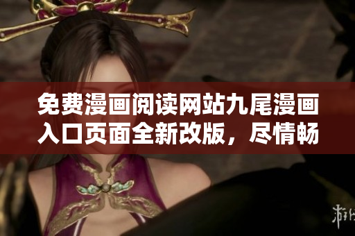 免费漫画阅读网站九尾漫画入口页面全新改版，尽情畅享热门漫画资源