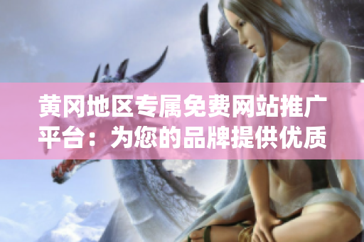 黄冈地区专属免费网站推广平台：为您的品牌提供优质曝光机会(1)