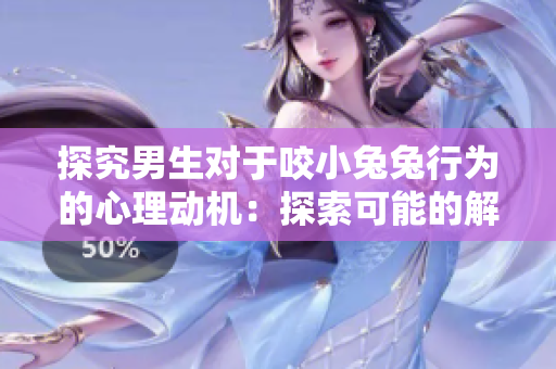 探究男生对于咬小兔兔行为的心理动机：探索可能的解释
