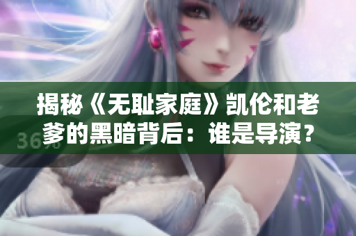 揭秘《无耻家庭》凯伦和老爹的黑暗背后：谁是导演？