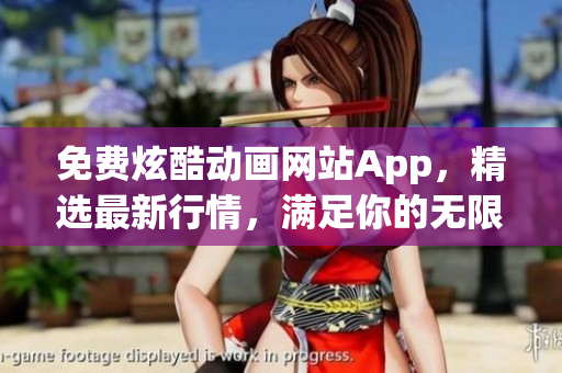 免费炫酷动画网站App，精选最新行情，满足你的无限需求