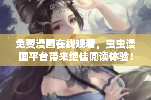 免费漫画在线观看，虫虫漫画平台带来绝佳阅读体验！