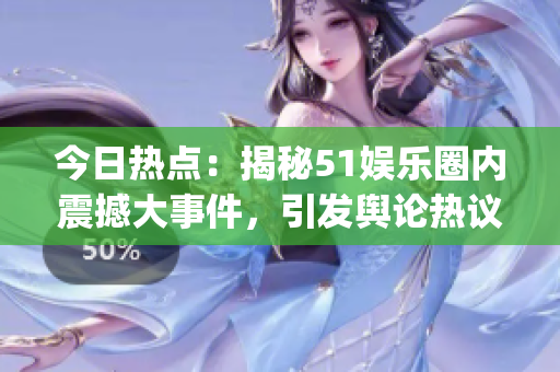 今日热点：揭秘51娱乐圈内震撼大事件，引发舆论热议(1)