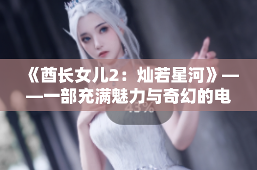 《酋长女儿2：灿若星河》——一部充满魅力与奇幻的电影续集