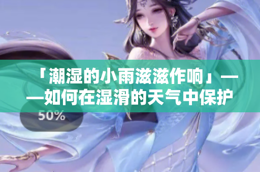 「潮湿的小雨滋滋作响」——如何在湿滑的天气中保护你的健康与安全