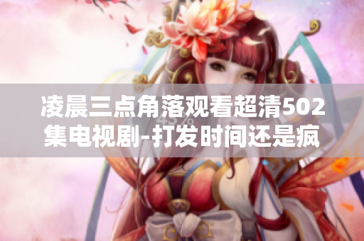 凌晨三点角落观看超清502集电视剧-打发时间还是疯狂爱好？