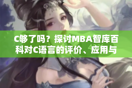 C够了吗?探讨MBA智库百科对C语言的评价、应用与发展 C够了吗?探讨MBA智库百科对C语言的评价、应用与发展