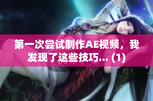 第一次尝试制作AE视频,我发现了这些技巧... (1) 第一次尝试制作AE视频,我发现了这些技巧... (1)