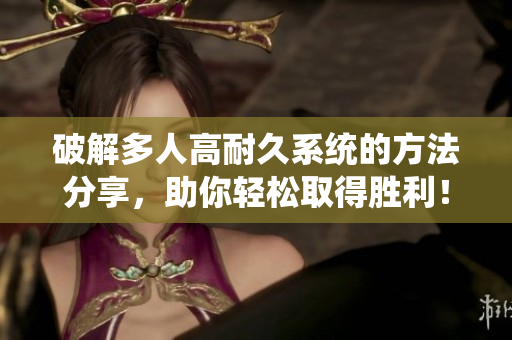 破解多人高耐久系统的方法分享，助你轻松取得胜利！