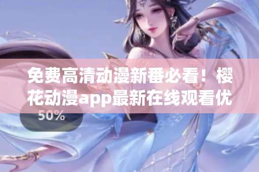 免费高清动漫新番必看!樱花动漫app最新在线观看优质视觉盛宴! 免费高清动漫新番必看!樱花动漫app最新在线观看优质视觉盛宴!