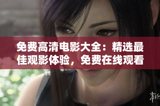 免费高清电影大全：精选最佳观影体验，免费在线观看，高清画质无需下载