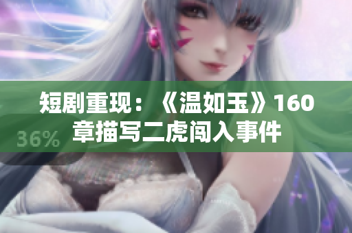 短剧重现：《温如玉》160章描写二虎闯入事件