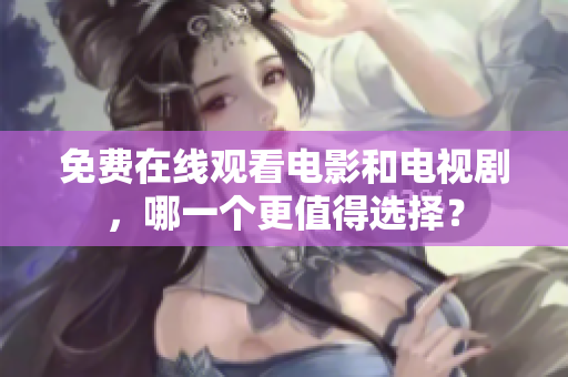 免费在线观看电影和电视剧,哪一个更值得选择? 免费在线观看电影和电视剧,哪一个更值得选择?