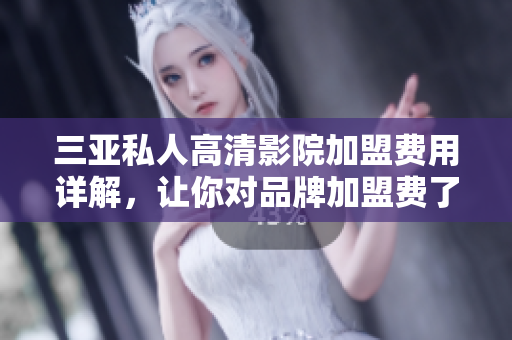 三亚私人高清影院加盟费用详解，让你对品牌加盟费了如指掌