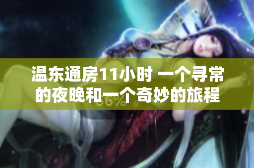 温东通房11小时 一个寻常的夜晚和一个奇妙的旅程