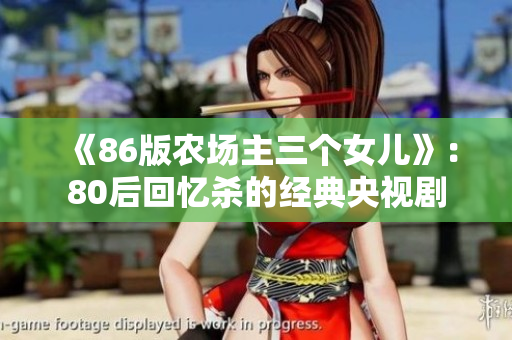 《86版农场主三个女儿》：80后回忆杀的经典央视剧
