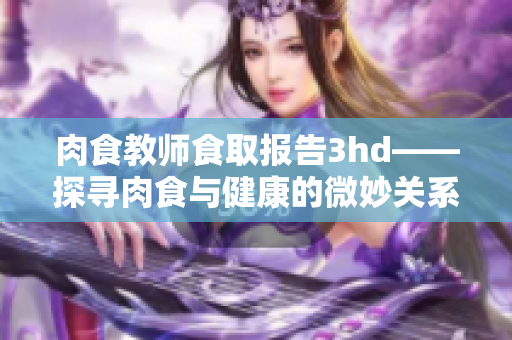 肉食教师食取报告3hd——探寻肉食与健康的微妙关系
