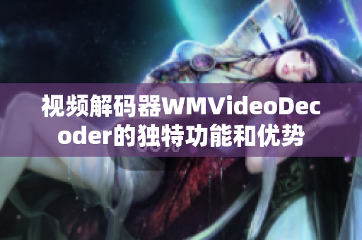 视频解码器WMVideoDecoder的独特功能和优势