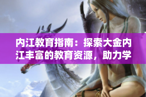 内江教育指南：探索大金内江丰富的教育资源，助力学生职业成长(1)