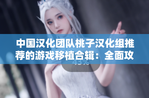 中国汉化团队桃子汉化组推荐的游戏移植合辑：全面攻略，超越期待！