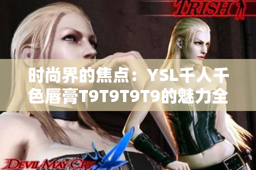 时尚界的焦点：YSL千人千色唇膏T9T9T9T9的魅力全解析
