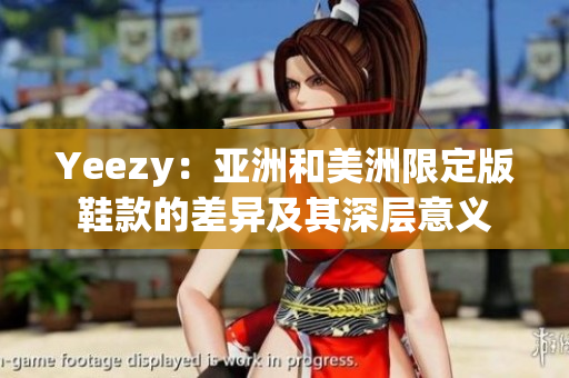 Yeezy：亚洲和美洲限定版鞋款的差异及其深层意义