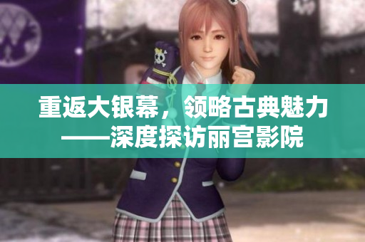 重返大银幕，领略古典魅力——深度探访丽宫影院