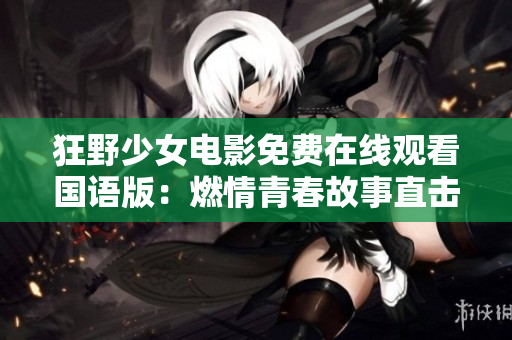 狂野少女电影免费在线观看国语版：燃情青春故事直击心灵，情感纷繁全程收看！