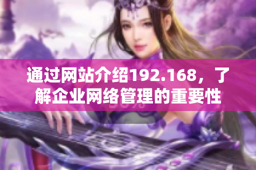 通过网站介绍192.168，了解企业网络管理的重要性