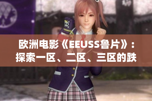 欧洲电影《EEUSS鲁片》：探索一区、二区、三区的跌宕情节(1)