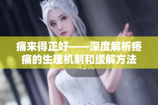 痛来得正好——深度解析疼痛的生理机制和缓解方法 痛来得正好——深度解析疼痛的生理机制和缓解方法