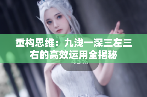 重构思维:九浅一深三左三右的高效运用全揭秘 重构思维:九浅一深三左三右的高效运用全揭秘