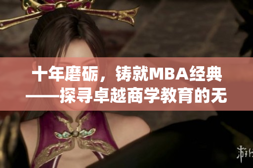 十年磨砺，铸就MBA经典——探寻卓越商学教育的无限可能(1)