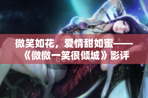 微笑如花，爱情甜如蜜——《微微一笑很倾城》影评